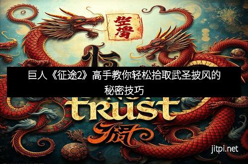 巨人《征途2》高手教你轻松拾取武圣披风的秘密技巧